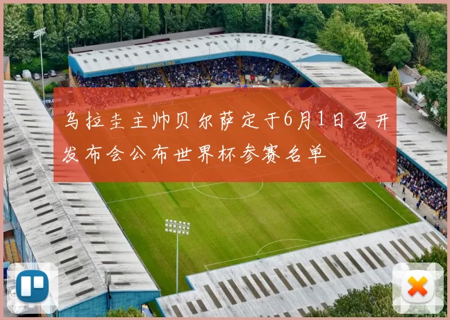 乌拉圭主帅贝尔萨定于6月1日召开发布会公布世界杯参赛名单