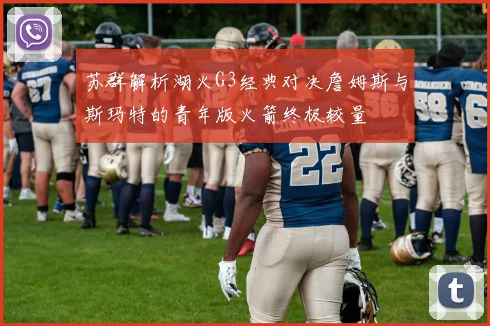 苏群解析湖火G3经典对决詹姆斯与斯玛特的青年版火箭终极较量