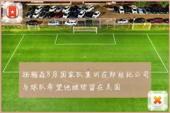 杨瀚森8月国家队集训在即经纪公司与球队希望他继续留在美国