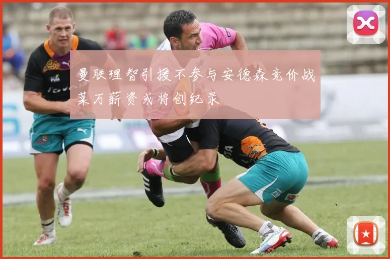 曼联理智引援不参与安德森竞价战莱万薪资或将创纪录