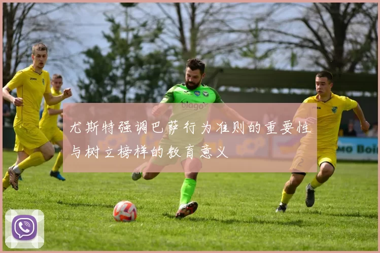 尤斯特强调巴萨行为准则的重要性与树立榜样的教育意义
