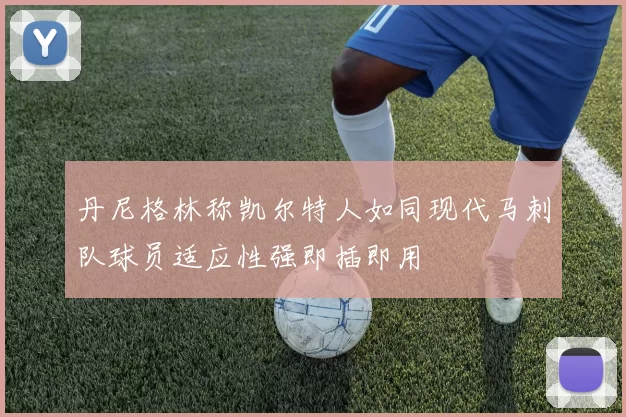 丹尼格林称凯尔特人如同现代马刺队球员适应性强即插即用