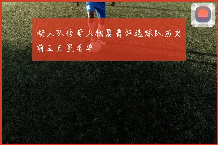 湖人队传奇人物夏普评选球队历史前五巨星名单