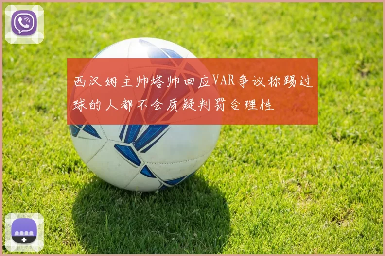 西汉姆主帅塔帅回应VAR争议称踢过球的人都不会质疑判罚合理性