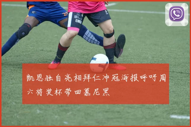 凯恩独自亮相拜仁冲冠海报呼吁周六将奖杯带回慕尼黑